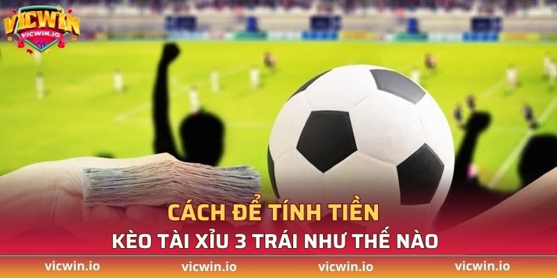 Hướng dẫn cách tính tiền kèo tài xỉu 3 trái là sao
