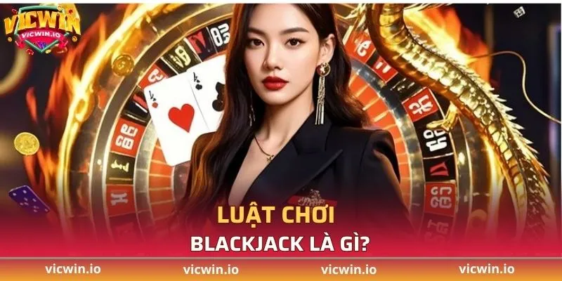Luật chơi blackjack là gì?