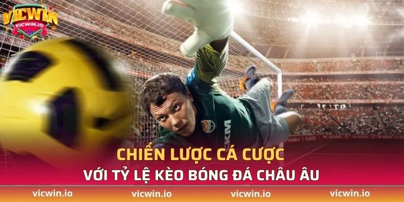 Chia sẻ chiến lược cá cược hiệu quả với tỷ lệ kèo bóng đá châu Âu